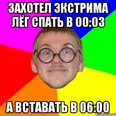 захотел экстрима лёг спать в 00:03 а вставать в 06:00, Мем Типичный ботан