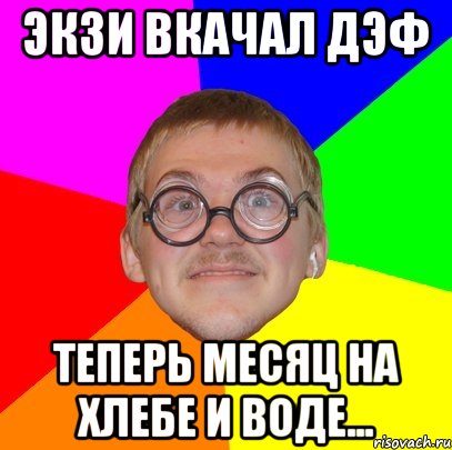 экзи вкачал дэф теперь месяц на хлебе и воде..., Мем Типичный ботан