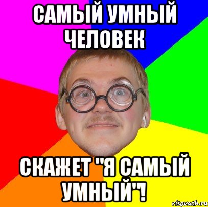 Умные мемы. Самый умный ботан. Я самый умный. Самый умный Мем.