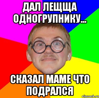 дал лещща одногрупнику... сказал маме что подрался, Мем Типичный ботан