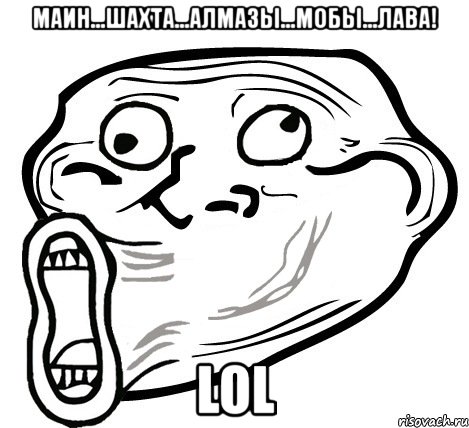 маин...шахта...алмазы...мобы...лава! lol, Мем  Trollface LOL