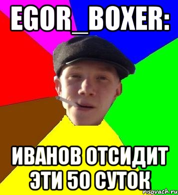 egor_boxer: иванов отсидит эти 50 суток, Мем умный гопник
