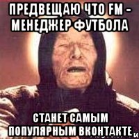 предвещаю что fm - менеджер футбола станет самым популярным вконтакте, Мем Ванга (цвет)