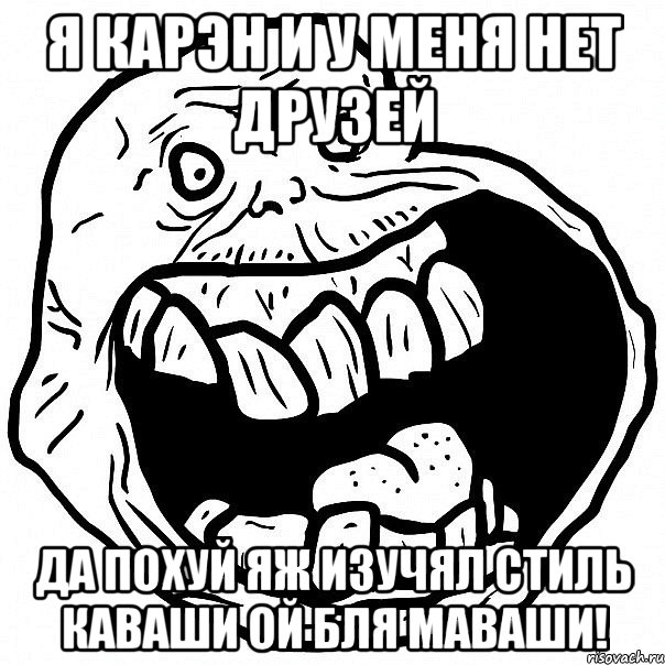 я карэн и у меня нет друзей да похуй яж изучял стиль каваши ой бля маваши!, Мем всегда один