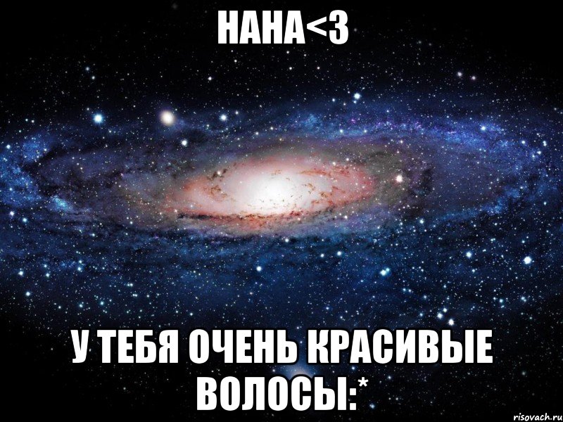 нана<3 у тебя очень красивые волосы:*, Мем Вселенная