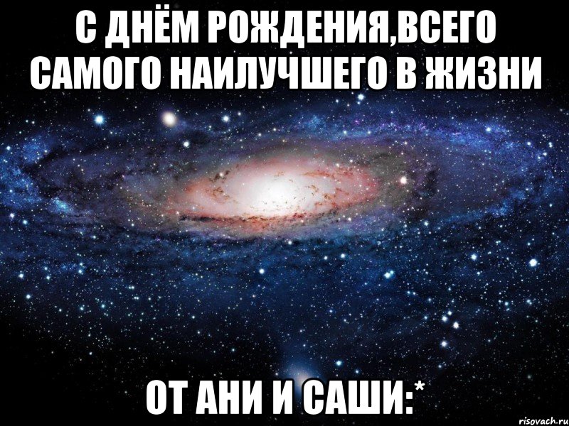 с днём рождения,всего самого наилучшего в жизни от ани и саши:*, Мем Вселенная