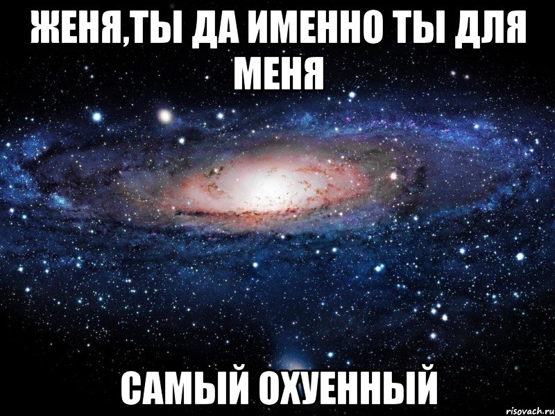 женя,ты да именно ты для меня самый охуенный, Мем Вселенная