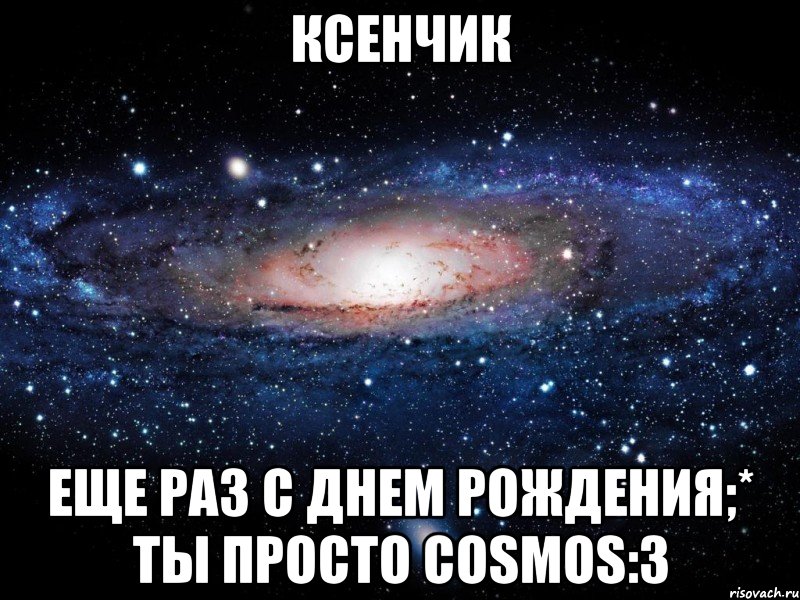 ксенчик еще раз с днем рождения;* ты просто cosmos:3, Мем Вселенная