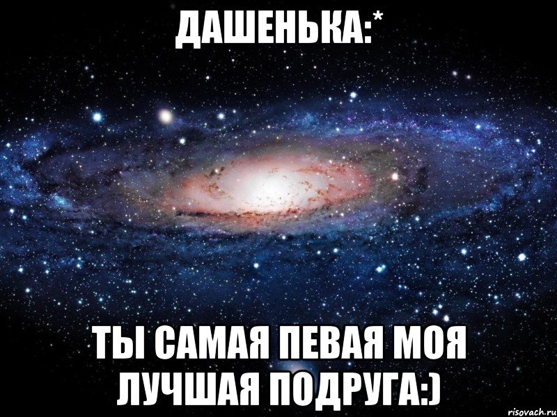 дашенька:* ты самая певая моя лучшая подруга:), Мем Вселенная