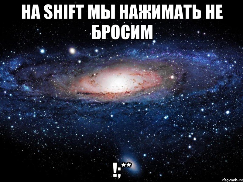 на shift мы нажимать не бросим !;**, Мем Вселенная