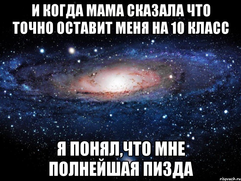 и когда мама сказала что точно оставит меня на 10 класс я понял,что мне полнейшая пизда, Мем Вселенная