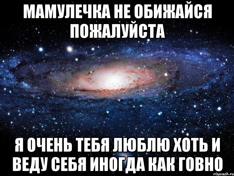 Пожалуйста люби меня. Мама не обижайся на меня. Не обижайся я тебя люблю. Мама я тебя очень сильно люблю. Прости меня я очень сильно люблю тебя.