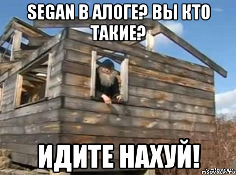 segan в алоге? вы кто такие? идите нахуй!