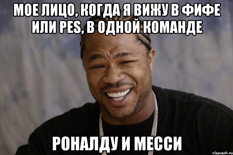 мое лицо, когда я вижу в фифе или pes, в одной команде роналду и месси, Мем Xzibit