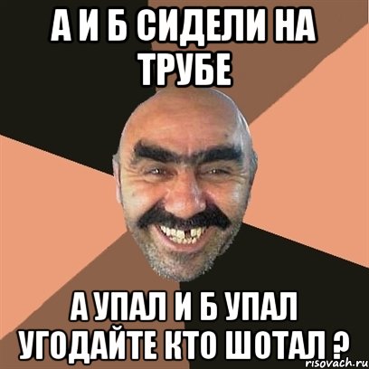 Сидели на трубе а упала. А упал и б упал это я труба шатал. А И Б сидели на трубе. А И Б сидели на трубе фото. Тише чурка.