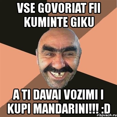 vse govoriat fii kuminte giku a ti davai vozimi i kupi mandarini!!! :d, Мем Я твой дом труба шатал