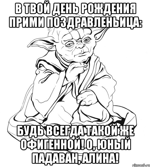 в твой день рождения прими поздравленьица: будь всегда такой же офигенной! о, юный падаван, алина!, Мем Мастер Йода