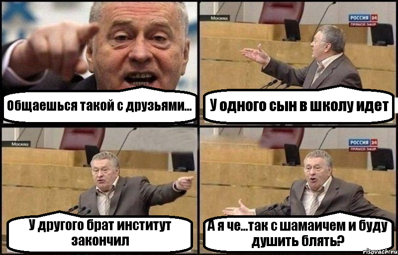 Общаешься такой с друзьями... У одного сын в школу идет У другого брат институт закончил А я че...так с шамаичем и буду душить блять?, Комикс Жириновский