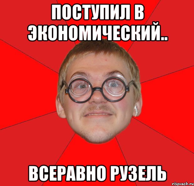 поступил в экономический.. всеравно рузель, Мем Злой Типичный Ботан