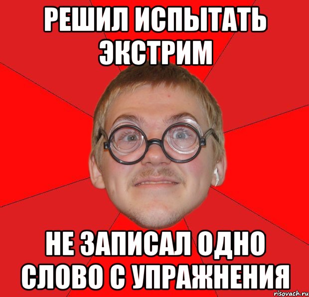 решил испытать экстрим не записал одно слово с упражнения, Мем Злой Типичный Ботан