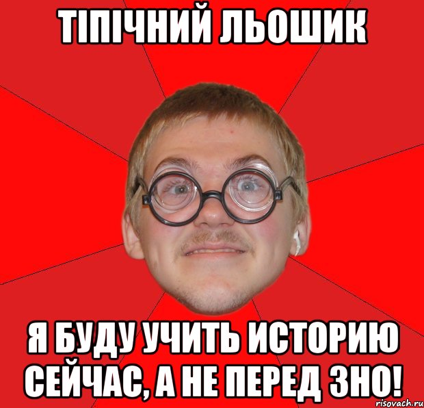 тіпічний льошик я буду учить историю сейчас, а не перед зно!, Мем Злой Типичный Ботан