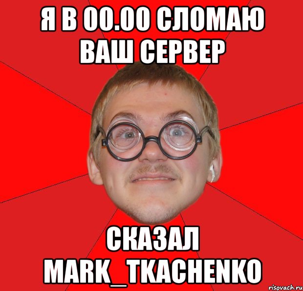 я в 00.00 сломаю ваш сервер сказал mark_tkachenko, Мем Злой Типичный Ботан