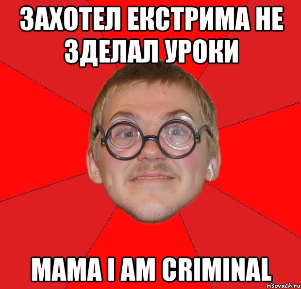 захотел екстрима не зделал уроки mama i am criminal, Мем Злой Типичный Ботан