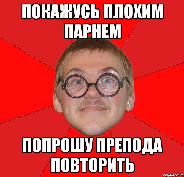 покажусь плохим парнем попрошу препода повторить, Мем Злой Типичный Ботан