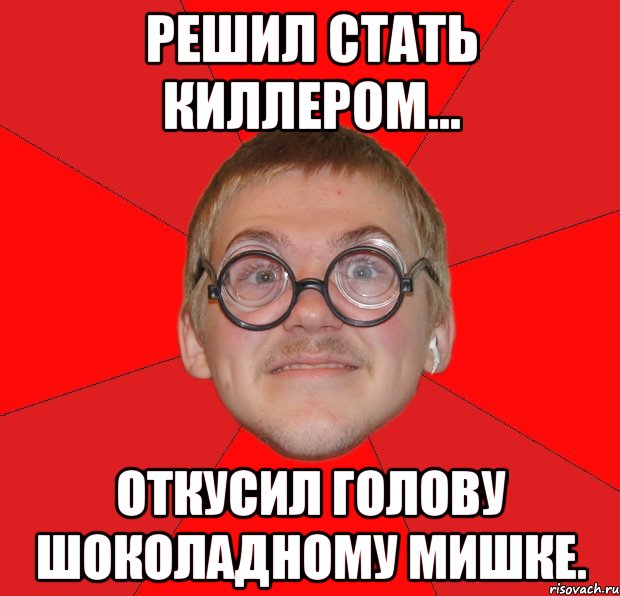 решил стать киллером... откусил голову шоколадному мишке., Мем Злой Типичный Ботан