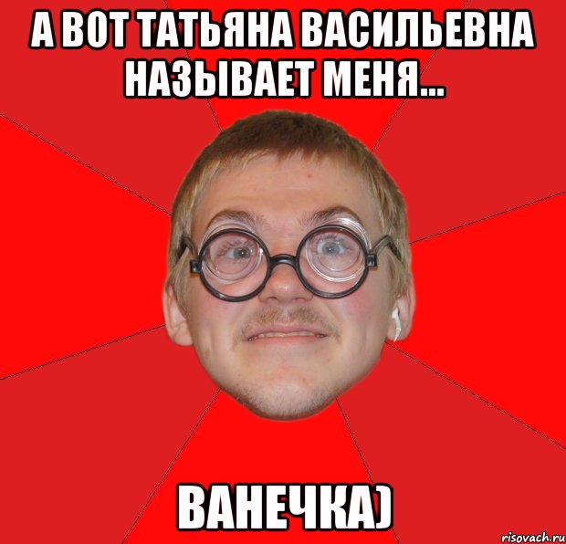 а вот татьяна васильевна называет меня... ванечка), Мем Злой Типичный Ботан