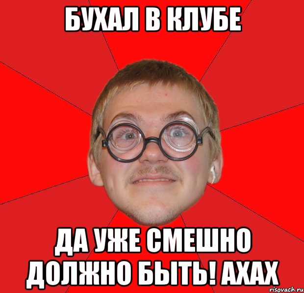 бухал в клубе да уже смешно должно быть! ахах, Мем Злой Типичный Ботан