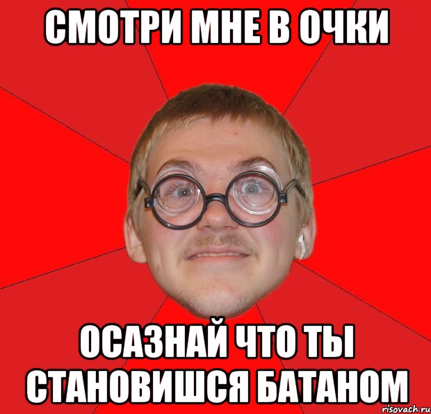 смотри мне в очки осазнай что ты становишся батаном, Мем Злой Типичный Ботан