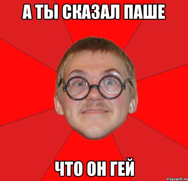 а ты сказал паше что он гей, Мем Злой Типичный Ботан