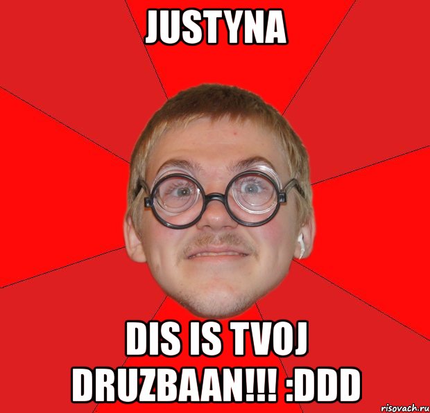 justyna dis is tvoj druzbaan!!! :ddd, Мем Злой Типичный Ботан