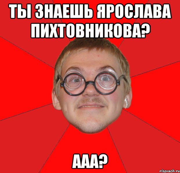 ты знаешь ярослава пихтовникова? ааа?, Мем Злой Типичный Ботан