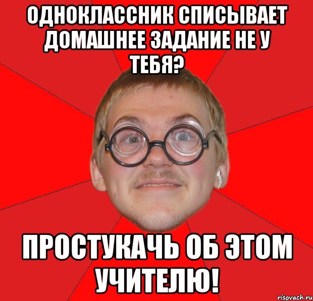 одноклассник списывает домашнее задание не у тебя? простукачь об этом учителю!, Мем Злой Типичный Ботан