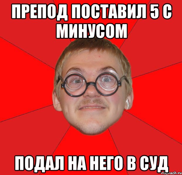 препод поставил 5 с минусом подал на него в суд, Мем Злой Типичный Ботан