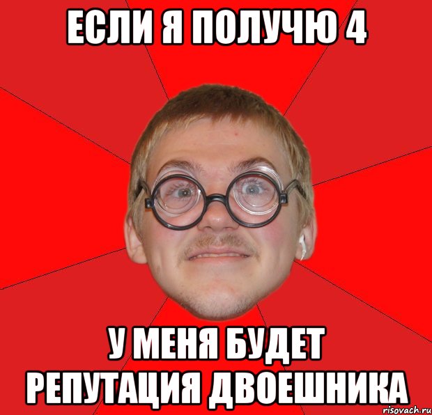 если я получю 4 у меня будет репутация двоешника, Мем Злой Типичный Ботан