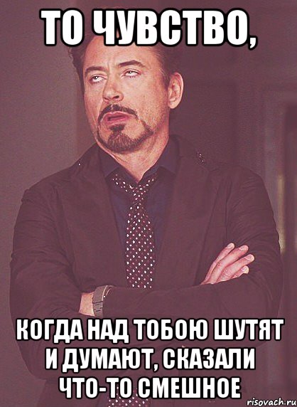 то чувство, когда над тобою шутят и думают, сказали что-то смешное, Мем твое выражение лица