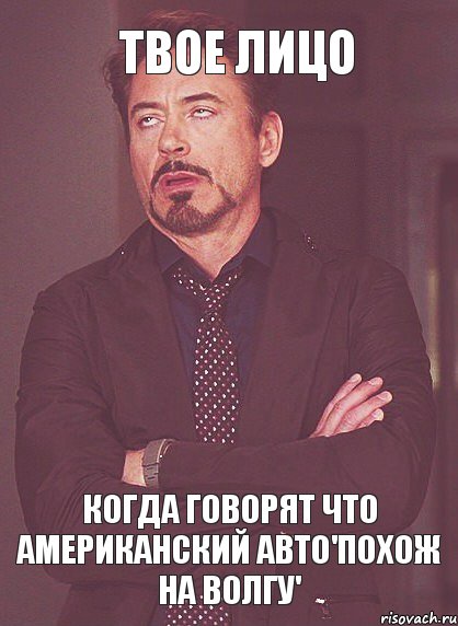 ТВОЕ ЛИЦО КОГДА ГОВОРЯТ ЧТО АМЕРИКАНСКИЙ АВТО'ПОХОЖ НА ВОЛГУ', Мем твое выражение лица