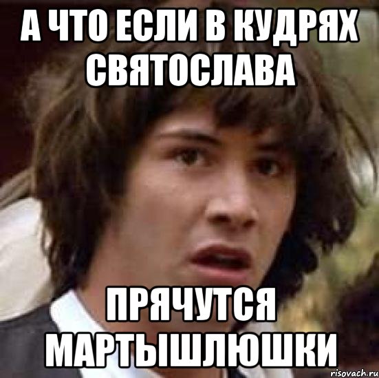 а что если в кудрях святослава прячутся мартышлюшки, Мем А что если (Киану Ривз)