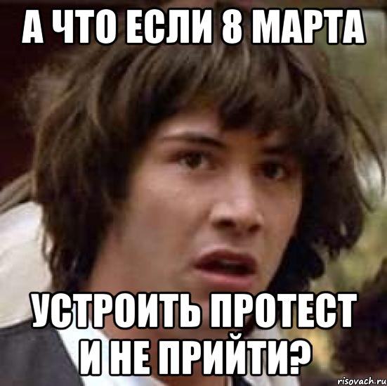 а что если 8 марта устроить протест и не прийти?, Мем А что если (Киану Ривз)