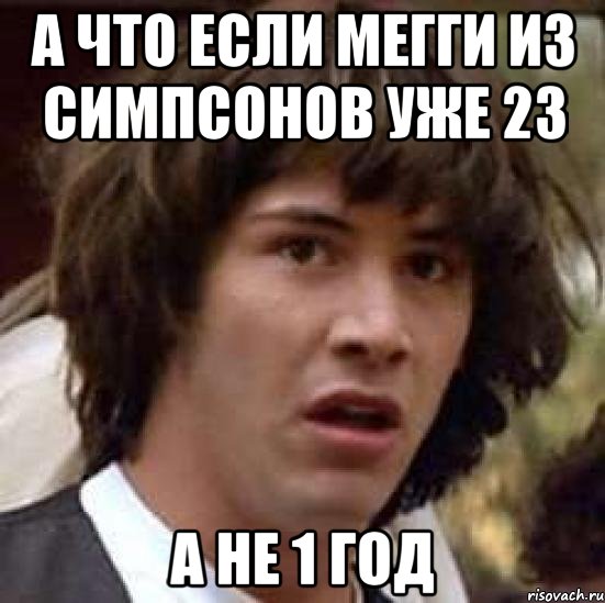 а что если мегги из симпсонов уже 23 а не 1 год, Мем А что если (Киану Ривз)