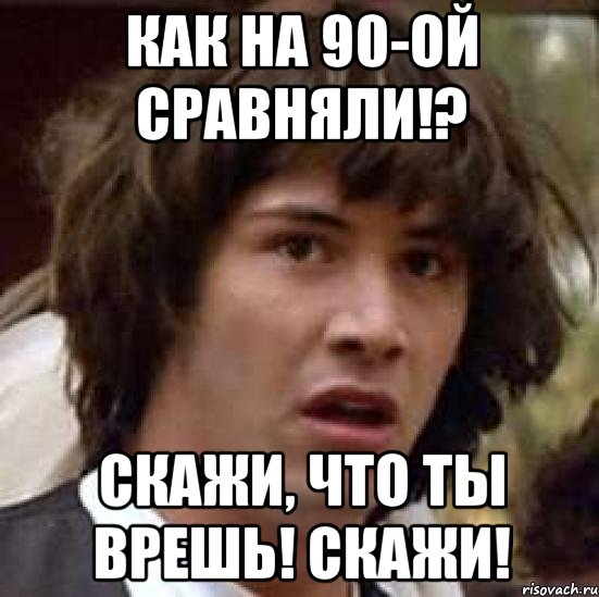 как на 90-ой сравняли!? скажи, что ты врешь! скажи!, Мем А что если (Киану Ривз)