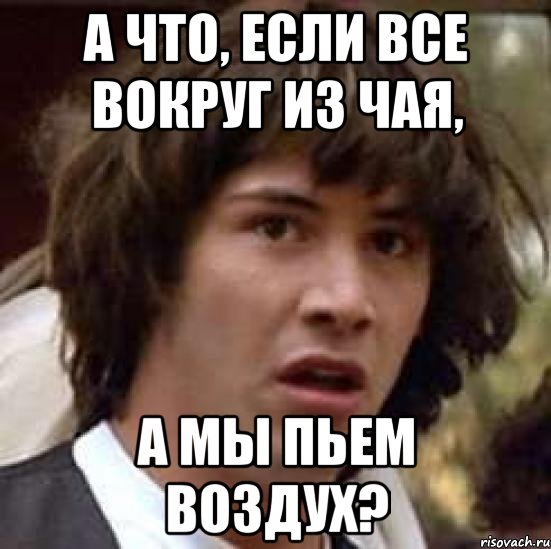 а что, если все вокруг из чая, а мы пьем воздух?, Мем А что если (Киану Ривз)