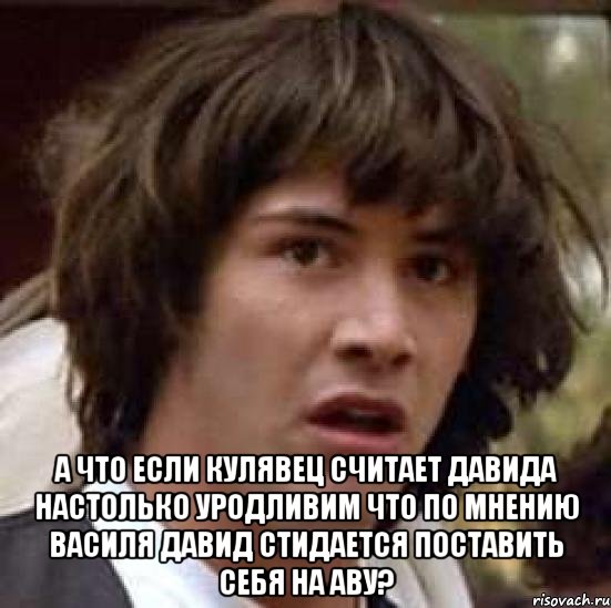  а что если кулявец считает давида настолько уродливим что по мнению василя давид стидается поставить себя на аву?, Мем А что если (Киану Ривз)