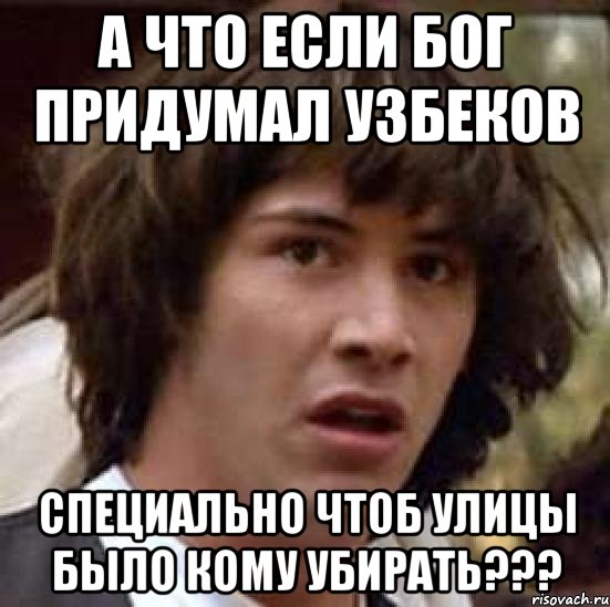 а что если бог придумал узбеков специально чтоб улицы было кому убирать???, Мем А что если (Киану Ривз)