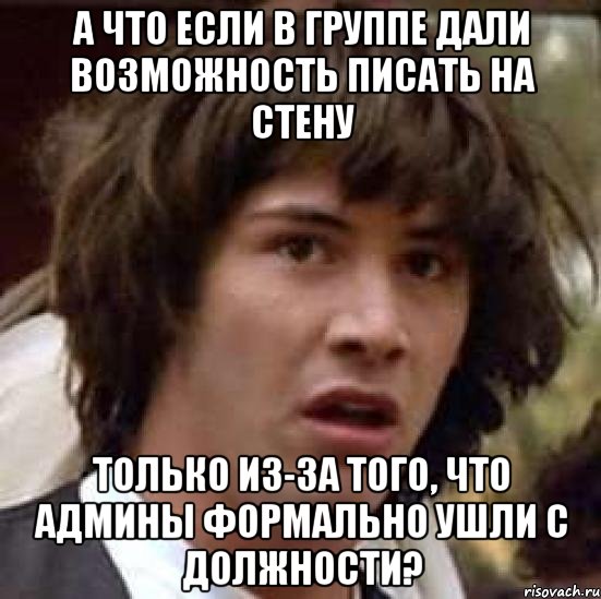 а что если в группе дали возможность писать на стену только из-за того, что админы формально ушли с должности?, Мем А что если (Киану Ривз)