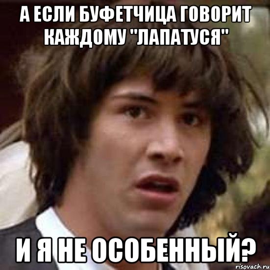 а если буфетчица говорит каждому "лапатуся" и я не особенный?, Мем А что если (Киану Ривз)