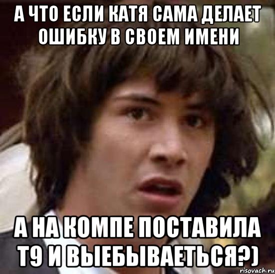 Сами катим. Катя что делаешь. Что делать если Катя не отвечает. Что делать если я Катя. По усам текло а рот не попало фото.